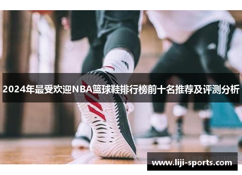 2024年最受欢迎NBA篮球鞋排行榜前十名推荐及评测分析